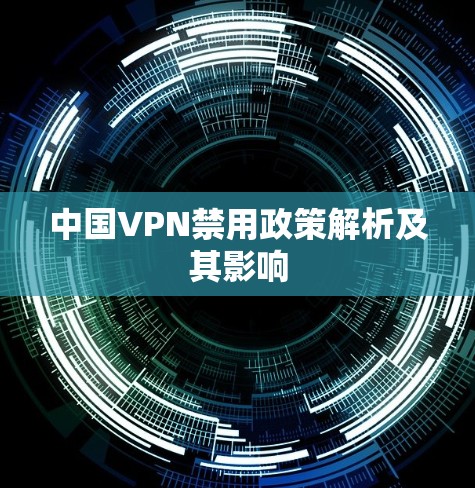 中国VPN禁用政策解析及其影响