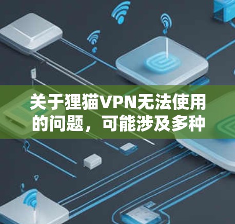 关于狸猫VPN无法使用的问题，可能涉及多种原因，以下是一些常见情况及建议