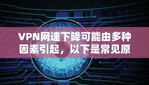 VPN网速下降可能由多种因素引起，以下是常见原因及解决方法