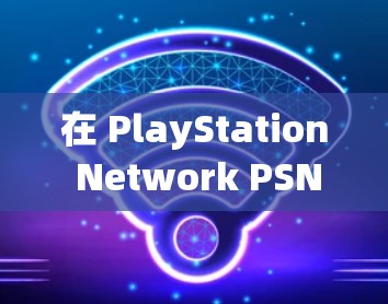 在 PlayStation Network PSN)上下载内容时使用 VPN,通常是为了访问地区限制的内容或提升下载速度。以下是关键步骤和注意事项 在 PlayStation Network PSN)上下载内容时使用 VPN,通常是为了访问地区限制的内容或提升下载速度。以下是关键步骤和注意事项