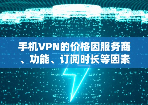 手机VPN的价格因服务商、功能、订阅时长等因素差异较大，以下是一些常见情况及参考价格，供你参考