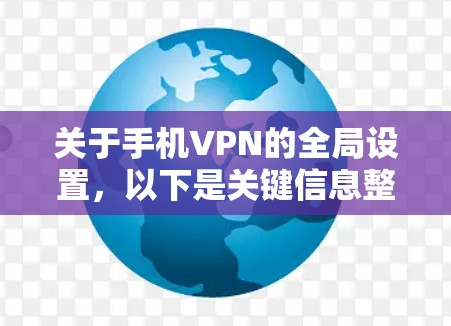 关于手机VPN的全局设置，以下是关键信息整理