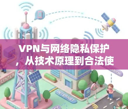VPN与网络隐私保护,从技术原理到合法使用 VPN与网络隐私保护,从技术原理到合法使用