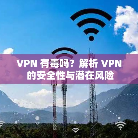 VPN 有毒吗？解析 VPN 的安全性与潜在风险
