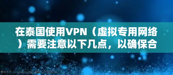 在泰国使用VPN（虚拟专用网络）需要注意以下几点，以确保合法、安全且符合当地法规