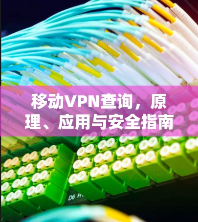 移动VPN查询，原理、应用与安全指南