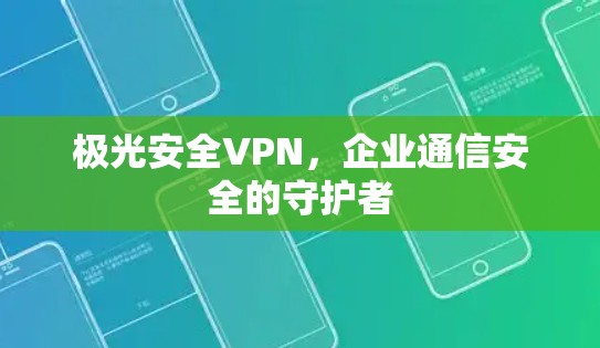极光安全VPN，企业通信安全的守护者