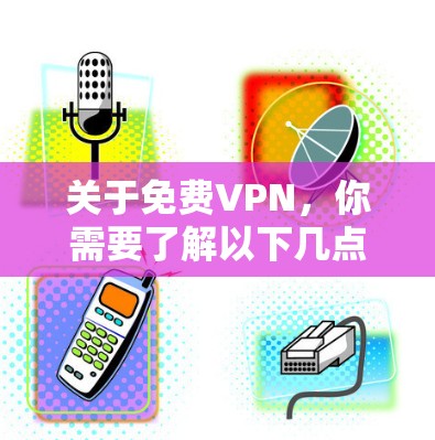 关于免费VPN,你需要了解以下几点重要信息,以确保安全性和可靠性 关于免费VPN,你需要了解以下几点重要信息,以确保安全性和可靠性