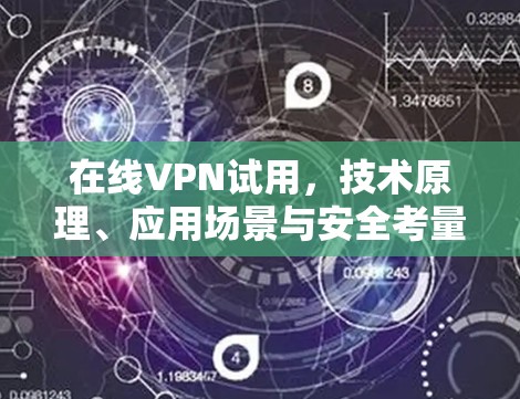 在线VPN试用，技术原理、应用场景与安全考量