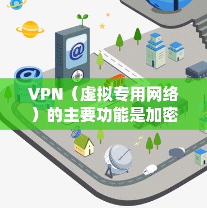 VPN（虚拟专用网络）的主要功能是加密网络连接、保护隐私或绕过地域限制，但它本身不会直接提升下载速度，甚至可能因加密和远程服务器中转导致速度下降。以下是相关问题的详细解答