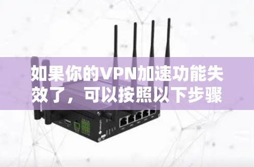 如果你的VPN加速功能失效了，可以按照以下步骤排查和解决