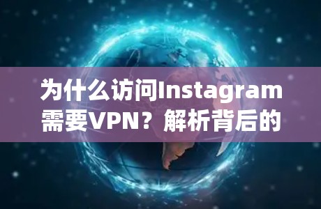 为什么访问Instagram需要VPN？解析背后的技术与原因