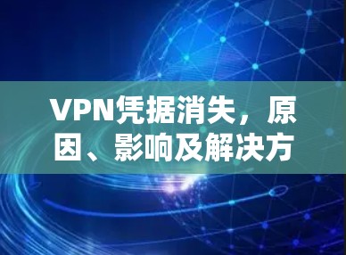 VPN凭据消失，原因、影响及解决方案